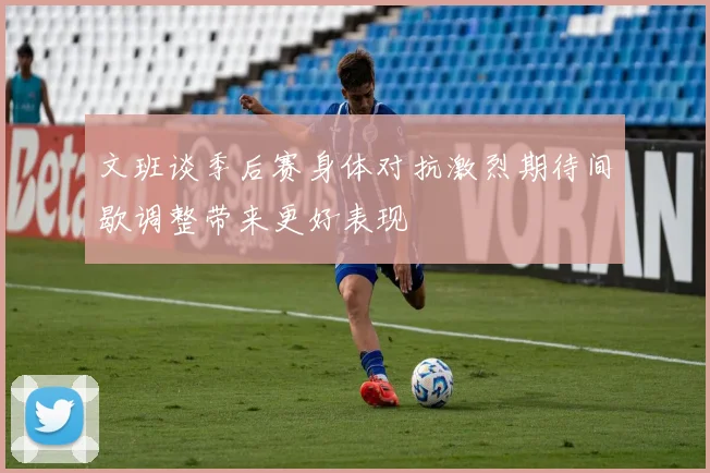 文班谈季后赛身体对抗激烈期待间歇调整带来更好表现