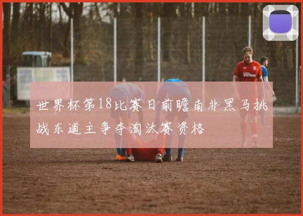 世界杯第18比赛日前瞻南非黑马挑战东道主争夺淘汰赛资格