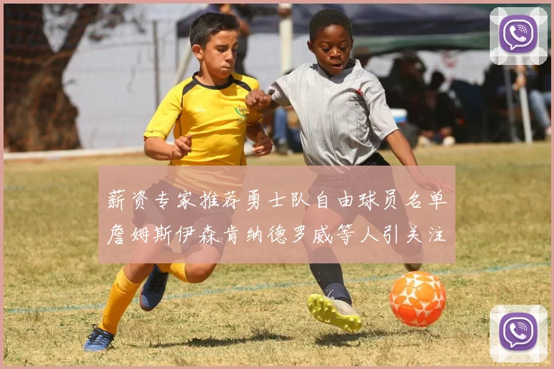 薪资专家推荐勇士队自由球员名单詹姆斯伊森肯纳德罗威等人引关注