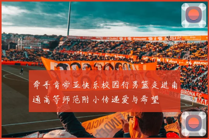 牵手肯帝亚快乐校园行男篮走进南通高等师范附小传递爱与希望