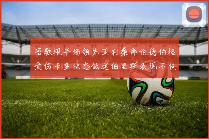 密歇根半场领先亚利桑那伦德伯格受伤卡多状态低迷伯里斯表现不佳