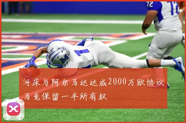 河床与阿尔马达达成2000万欧协议马竞保留一半所有权