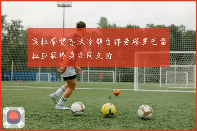 莫拉蒂赞齐沃冷静自律劳塔罗巴雷拉应获终身合同支持
