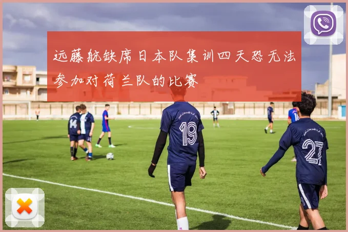 远藤航缺席日本队集训四天恐无法参加对荷兰队的比赛