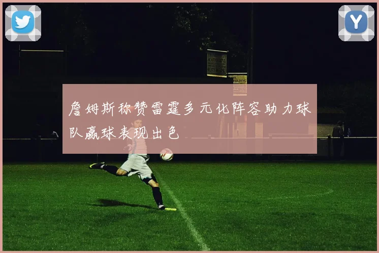 詹姆斯称赞雷霆多元化阵容助力球队赢球表现出色