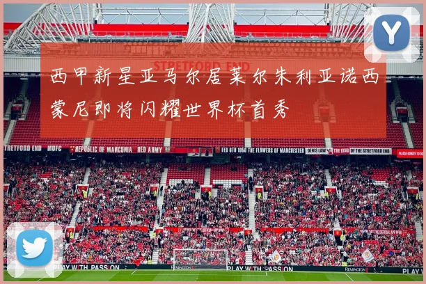 西甲新星亚马尔居莱尔朱利亚诺西蒙尼即将闪耀世界杯首秀